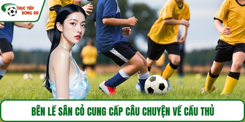 Bên lề sân cỏ cung cấp câu chuyện về cầu thủ
