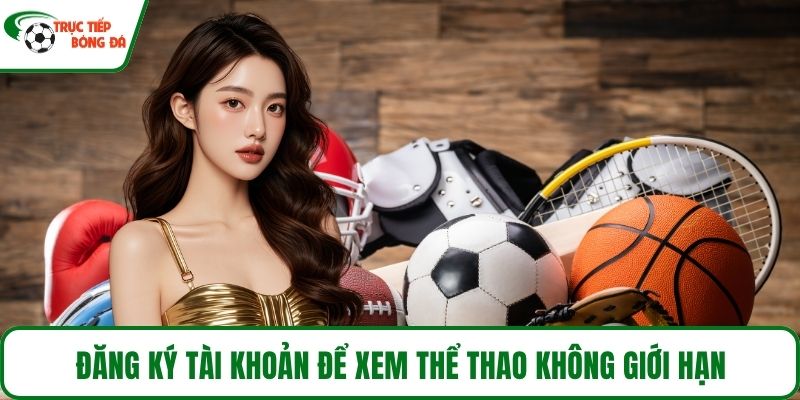Đăng ký tài khoản để xem thể thao không giới hạn