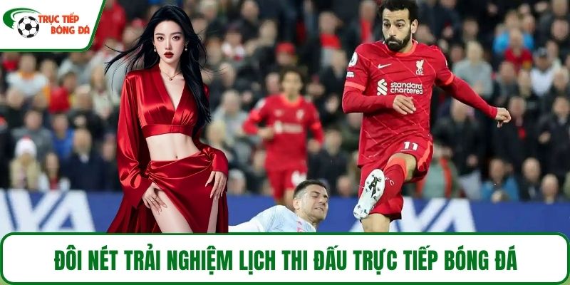 Đôi nét trải nghiệm lịch thi đấu Trực tiếp bóng đá