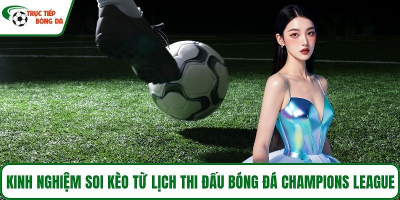 Kinh nghiệm soi kèo từ lịch thi đấu bóng đá Champions League