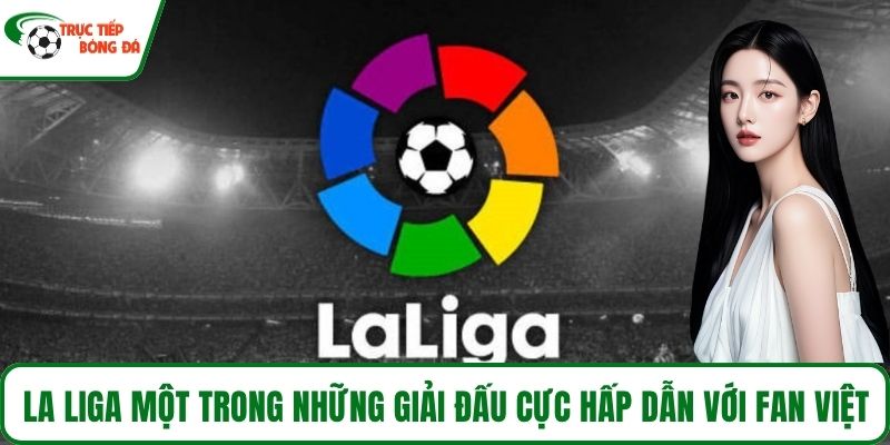La Liga là một trong những giải đấu cực hấp dẫn với fan Việt