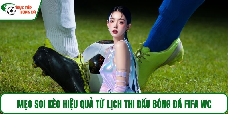 Mẹo soi kèo hiệu quả từ lịch thi đấu bóng đá Fifa WC