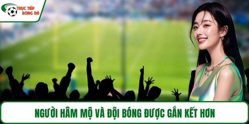 Người hâm mộ và đội bóng được gắn kết hơn