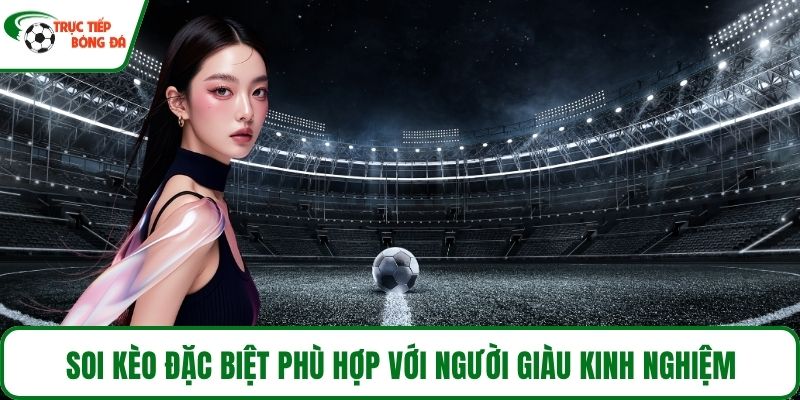 Soi kèo đặc biệt phù hợp với người giàu kinh nghiệm