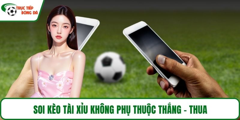 Soi kèo Tài Xỉu không phụ thuộc thắng - thua