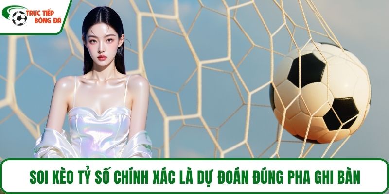Soi kèo tỷ số chính xác là dự đoán đúng pha ghi bàn