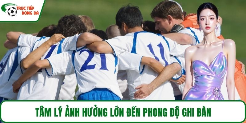 Tâm lý ảnh hưởng lớn đến phong độ ghi bàn