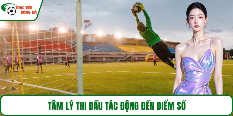 Tâm lý thi đấu tác động đến điểm số