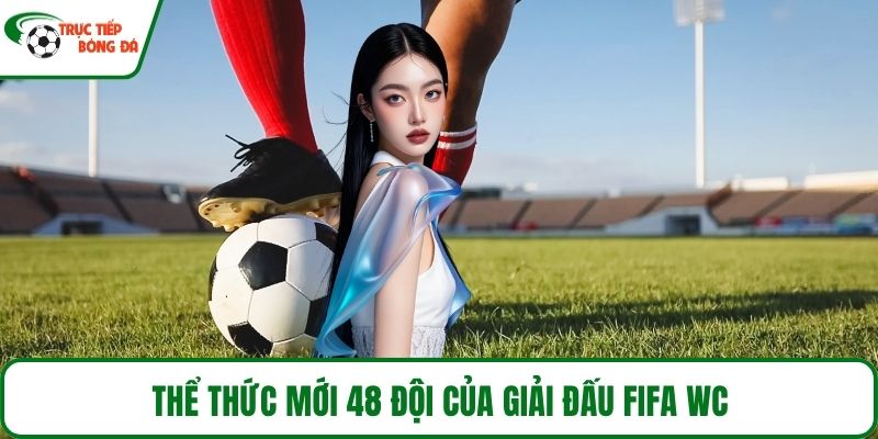 Thể thức mới 48 đội của giải đấu Fifa WC