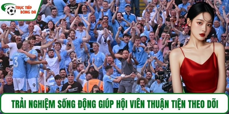 Trải nghiệm sống động giúp hội viên thuận tiện theo dõi